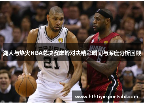 湖人与热火NBA总决赛巅峰对决精彩瞬间与深度分析回顾